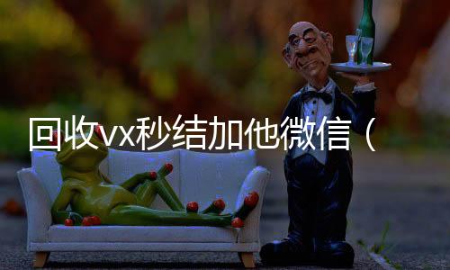 回收vx秒结加他收购微信号微信（微信号回收秒结平台交易）